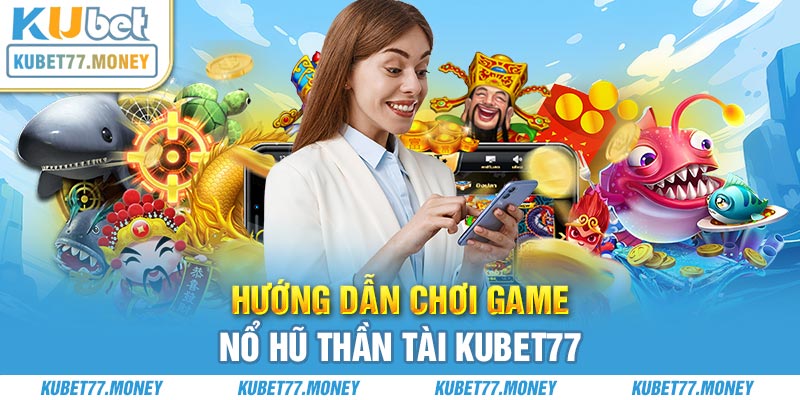 Hướng dẫn chơi game Nổ Hũ Thần Tài Kubet77 