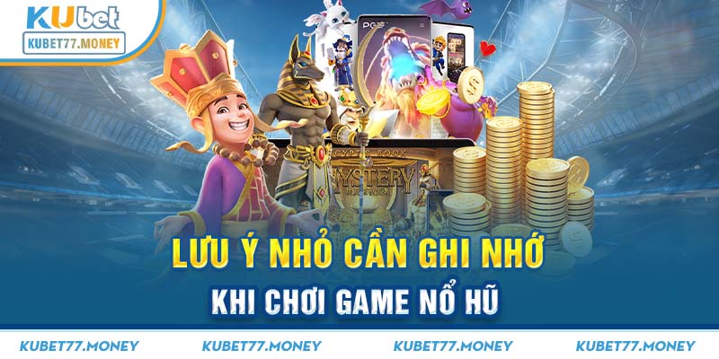 Lưu ý nhỏ cần ghi nhớ khi chơi game nổ hũ